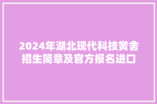 2024年湖北现代科技黉舍招生简章及官方报名进口 2024年湖北现代科技黉舍招生简章及官方报名进口 智能科技