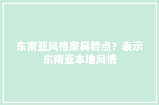 东南亚风格家具特点？表示东南亚本地风情