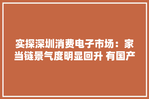 实探深圳消费电子市场：家当链景气度明显回升 有国产新款手机“一机难求” 实探深圳消费电子市场：家当链景气度明显回升 有国产新款手机“一机难求” 智能科技
