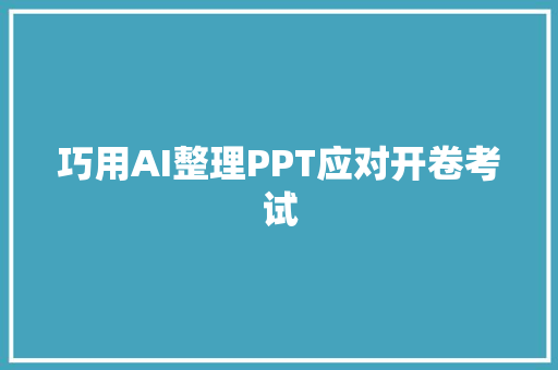巧用AI整理PPT应对开卷考试