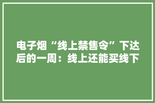 电子烟“线上禁售令”下达后的一周：线上还能买线下搞促销