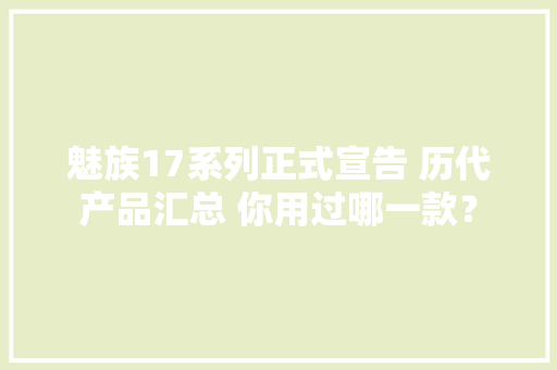魅族17系列正式宣告 历代产品汇总 你用过哪一款？