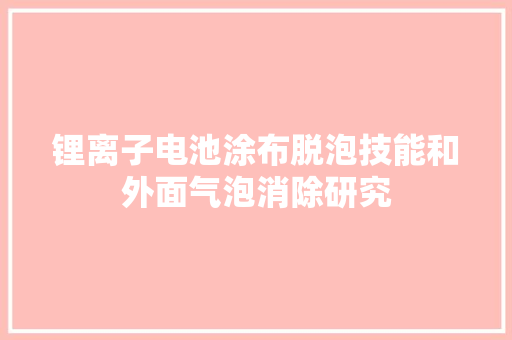 锂离子电池涂布脱泡技能和外面气泡消除研究