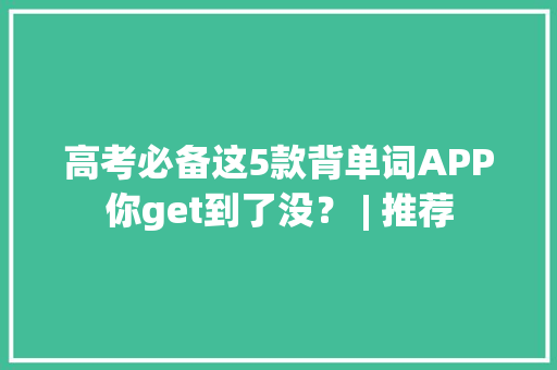 高考必备这5款背单词APP你get到了没？ | 推荐