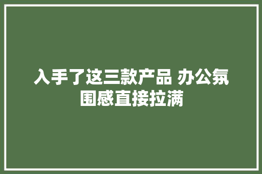 入手了这三款产品 办公氛围感直接拉满