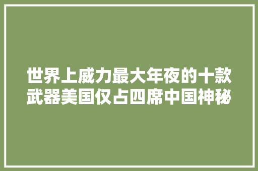 世界上威力最大年夜的十款武器美国仅占四席中国神秘武器位居第二