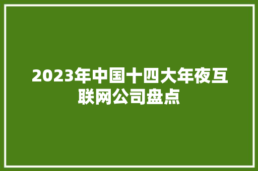 2023年中国十四大年夜互联网公司盘点 2023年中国十四大年夜互联网公司盘点 智能科技