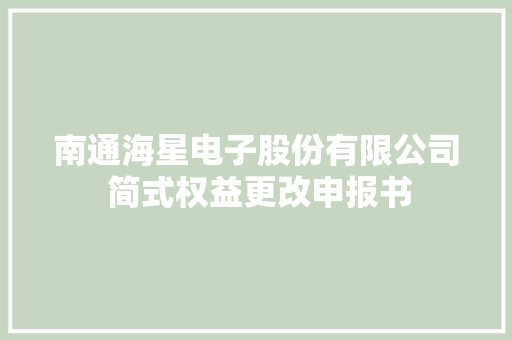 南通海星电子股份有限公司 简式权益更改申报书 南通海星电子股份有限公司 简式权益更改申报书 人工智能