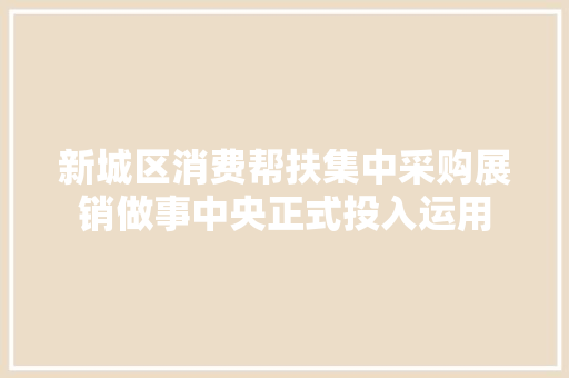 新城区消费帮扶集中采购展销做事中央正式投入运用