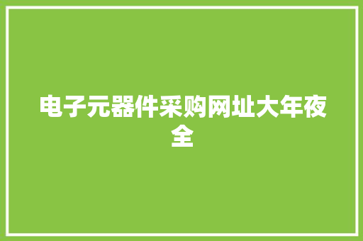 电子元器件采购网址大年夜全 电子元器件采购网址大年夜全 智能科技