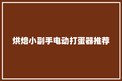 烘焙小副手电动打蛋器推荐 烘焙小副手电动打蛋器推荐 互联通信