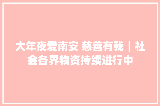 大年夜爱南安 慈善有我︱社会各界物资持续进行中 大年夜爱南安 慈善有我︱社会各界物资持续进行中 智能家居