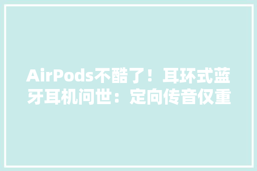 AirPods不酷了！耳环式蓝牙耳机问世：定向传音仅重7克 AirPods不酷了！耳环式蓝牙耳机问世：定向传音仅重7克 互联通信