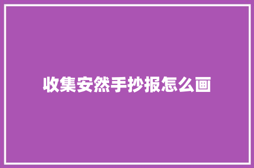 收集安然手抄报怎么画 收集安然手抄报怎么画 智能科技