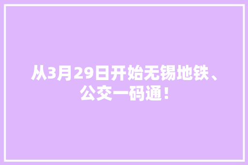 从3月29日开始无锡地铁、公交一码通！ 从3月29日开始无锡地铁、公交一码通！ 智能科技