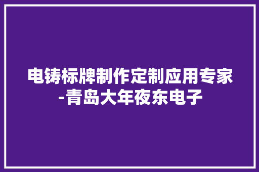 电铸标牌制作定制应用专家-青岛大年夜东电子 电铸标牌制作定制应用专家-青岛大年夜东电子 互联通信