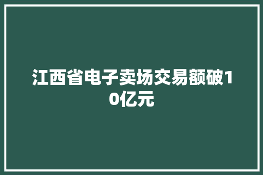 江西省电子卖场交易额破10亿元