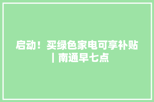 启动！买绿色家电可享补贴 ｜南通早七点