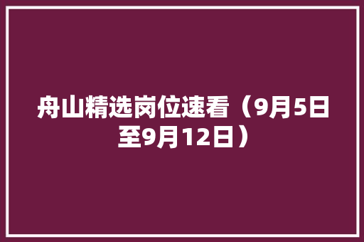舟山精选岗位速看（9月5日至9月12日） 舟山精选岗位速看（9月5日至9月12日） 智能科技