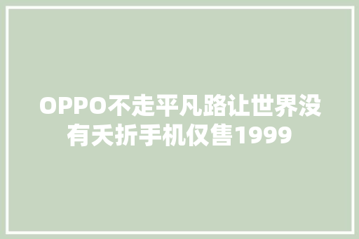 OPPO不走平凡路让世界没有夭折手机仅售1999