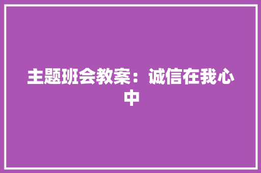主题班会教案：诚信在我心中 主题班会教案：诚信在我心中 人工智能