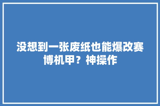 没想到一张废纸也能爆改赛博机甲？神操作