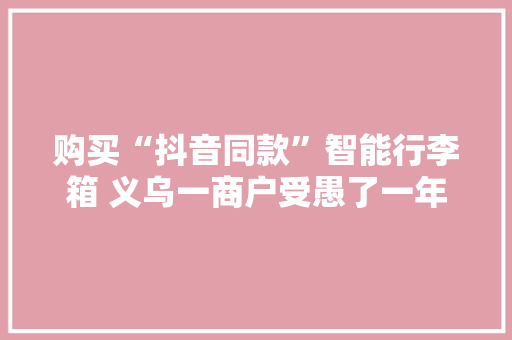 购买“抖音同款”智能行李箱 义乌一商户受愚了一年