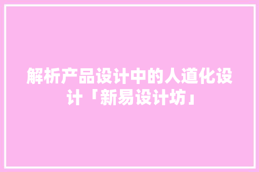 解析产品设计中的人道化设计「新易设计坊」