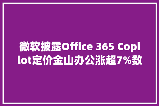 微软披露Office 365 Copilot定价金山办公涨超7%数字经济ETF（159658）飘红丨ETF不雅观察