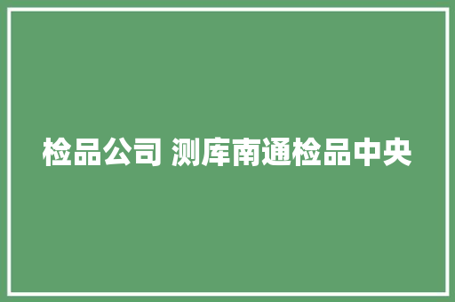 检品公司 测库南通检品中央