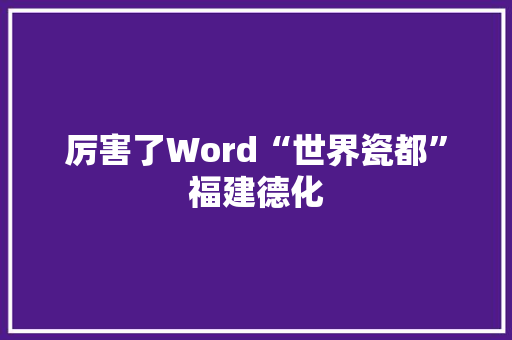 厉害了Word“世界瓷都”福建德化