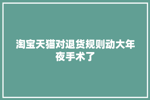 淘宝天猫对退货规则动大年夜手术了
