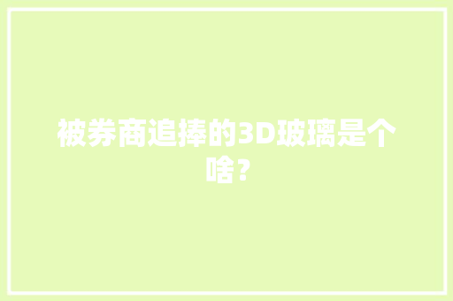 被券商追捧的3D玻璃是个啥？