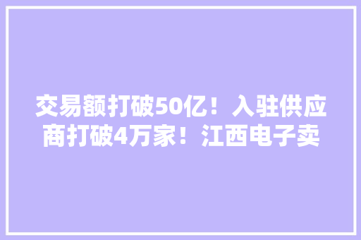 交易额打破50亿！入驻供应商打破4万家！江西电子卖场实现双打破