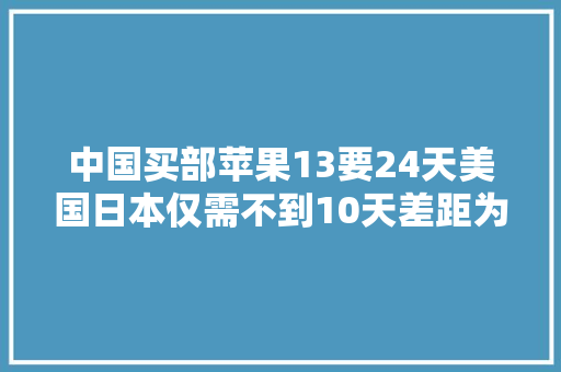 中国买部苹果13要24天美国日本仅需不到10天差距为何这么大年夜？