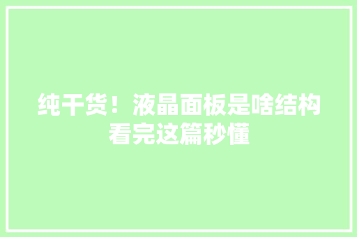 纯干货！液晶面板是啥结构看完这篇秒懂