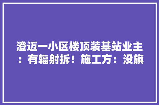 澄迈一小区楼顶装基站业主：有辐射拆！施工方：没旗子暗记也被投诉……