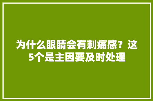 为什么眼睛会有刺痛感？这5个是主因要及时处理