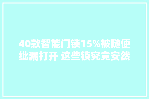 40款智能门锁15%被随便纰漏打开 这些锁究竟安然吗？ 40款智能门锁15%被随便纰漏打开 这些锁究竟安然吗？ 智能家居