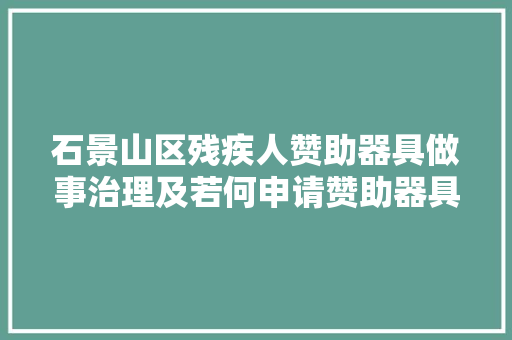 石景山区残疾人赞助器具做事治理及若何申请赞助器具事宜政策问答