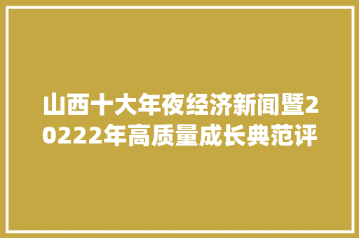 山西十大年夜经济新闻暨20222年高质量成长典范评选活动候选企业公示(（二）