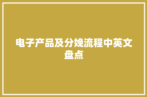电子产品及分娩流程中英文盘点 电子产品及分娩流程中英文盘点 智能科技