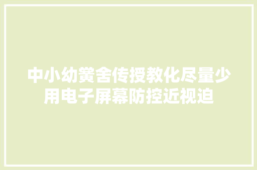 中小幼黉舍传授教化尽量少用电子屏幕防控近视迫 中小幼黉舍传授教化尽量少用电子屏幕防控近视迫 人工智能