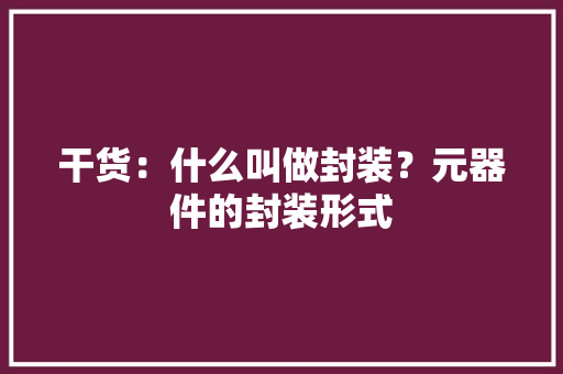 干货：什么叫做封装？元器件的封装形式