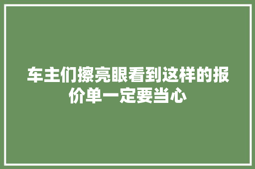 车主们擦亮眼看到这样的报价单一定要当心