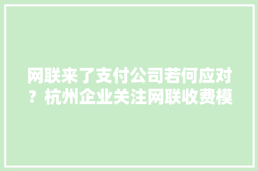 网联来了支付公司若何应对？杭州企业关注网联收费模式