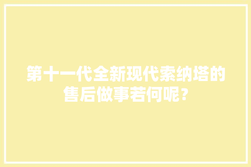 第十一代全新现代索纳塔的售后做事若何呢？ 第十一代全新现代索纳塔的售后做事若何呢？ 人工智能