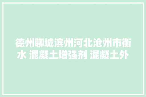 德州聊城滨州河北沧州市衡水 混凝土增强剂 混凝土外面回弹增强剂