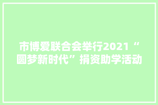 市博爱联合会举行2021“圆梦新时代”捐资助学活动