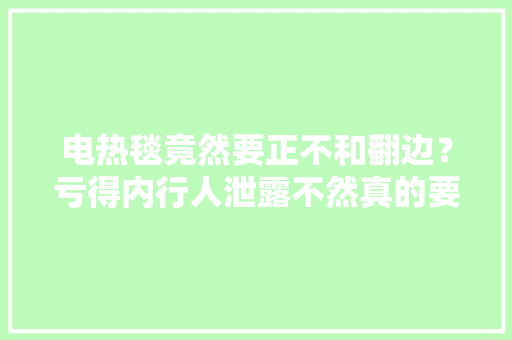 电热毯竟然要正不和翻边？亏得内行人泄露不然真的要吃大年夜亏